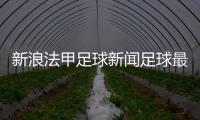 新浪法甲足球新聞足球最全的網站實況足球資訊號