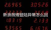 新浪微博登陸異常怎么回事（新浪微博登陸異常）
