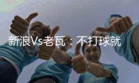 新浪Vs老瓦：不打球就當商人 沒結婚因為沒想好