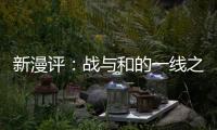 新漫評：戰(zhàn)與和的一線之隔