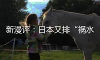 新漫評：日本又排“禍水” 再造地球之殤