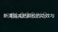 新清脂減肥顆粒的功效與作用