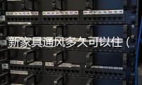 新家具通風多久可以住（新家具）