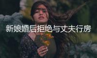 新娘婚后拒絕與丈夫行房 半夜跳窗逃跑摔斷雙腿