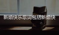 新婚快樂(lè)歌詞包括新婚快樂(lè)廣西河池的詳細(xì)情況