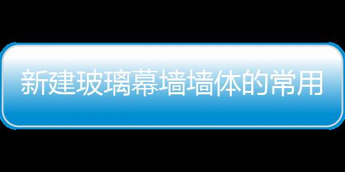 新建玻璃幕墻墻體的常用材料，你知道嗎？,經驗交流