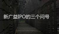 新廣益IPO的三個問號