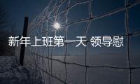 新年上班第一天 領導慰問增干勁