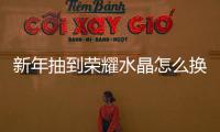 新年抽到榮耀水晶怎么換？新手才會(huì)選尼克斯神諭，選它才是贏家