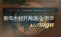新年木材開局遇冷 市場氛圍弱勢趨穩