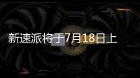 新速派將于7月18日上市 細節(jié)及配置提升
