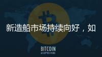 新造船市場持續向好，如何看待船價變化？