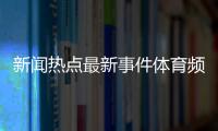 新聞熱點最新事件體育頻道5在線直播，騰訊體育排球