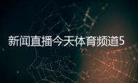 新聞直播今天體育頻道5現(xiàn)場(chǎng)直播2023年3月新聞體壇最新消息