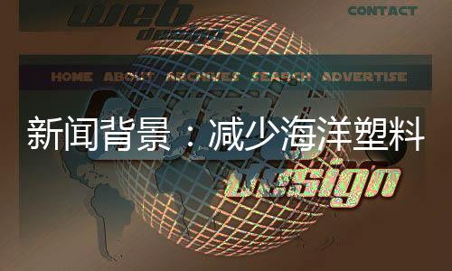 新聞背景：減少海洋塑料污染亟需全球行動