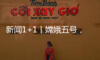 新聞1+1丨嫦娥五號，怎樣實現(xiàn)航天史上的“首次”？—新聞—科學網(wǎng)