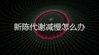新陳代謝減慢怎么辦