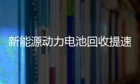 新能源動力電池回收提速