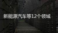 新能源汽車等12個領域將進一步放寬外資準入