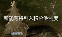 新能源將引入積分池制度 處置方式更靈活