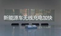 新能源車無線充電加快 上市公司積極布局