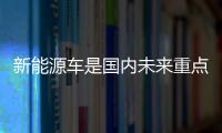 新能源車是國內未來重點發展方向