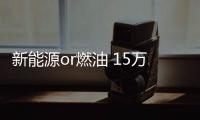 新能源or燃油 15萬級SUV應該如何選？