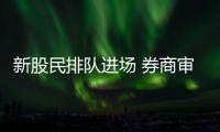 新股民排隊進場 券商審核忙，待審賬戶超30萬