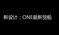 新設計：ONE最新貨船具有額外的集裝箱艙位