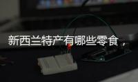 新西蘭特產(chǎn)有哪些零食，新西蘭特產(chǎn)有哪些