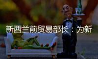 新西蘭前貿(mào)易部長(zhǎng)：為新中經(jīng)貿(mào)關(guān)系感到驕傲丨世界觀
