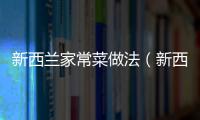 新西蘭家常菜做法（新西蘭菜譜）