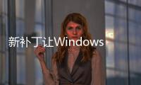 新補丁讓Windows 10出現死機、卡頓等 微軟坐不住稱正解決