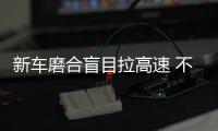 新車磨合盲目拉高速 不是磨合而是毀車