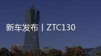 新車發(fā)布丨ZTC1300A863