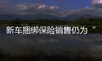 新車捆綁保險銷售仍為“潛規(guī)則”