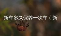 新車多久保養一次車（新車多久保養）