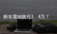 新車落地就虧3、4萬？這些車看清楚再出手！