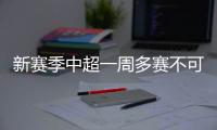 新賽季中超一周多賽不可避免 存在6月中下旬開賽的可能性