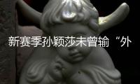 新賽季孫穎莎未曾輸“外戰(zhàn)” “小魔王”未來可期