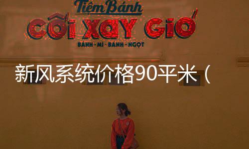 新風系統價格90平米（新風系統價格）