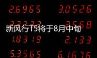 新風行T5將于8月中旬上市 預售6.99萬起