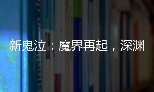 新鬼泣：魔界再起，深淵騎士歸來！