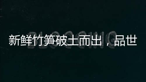 新鮮竹筍破土而出，品世竹筍保證鮮爆你的味蕾！