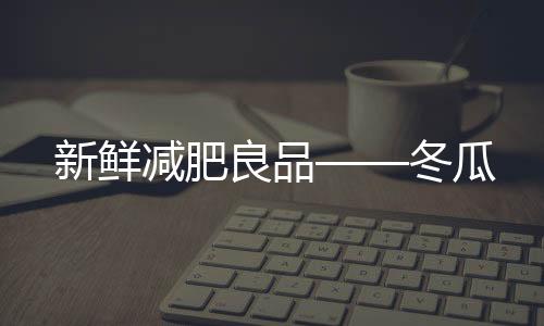 新鮮減肥良品——冬瓜