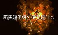 新黑暗圣經外傳又是什么梗?