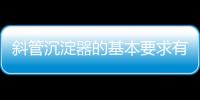 斜管沉淀器的基本要求有哪些？