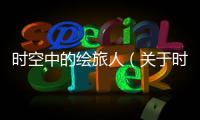 時空中的繪旅人（關(guān)于時空中的繪旅人的基本情況說明介紹）