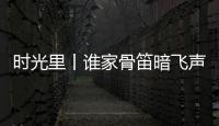 時光里丨誰家骨笛暗飛聲