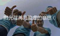 時光荏苒幾盈虛的意思（時光荏苒苒幾盈虛啥意思）